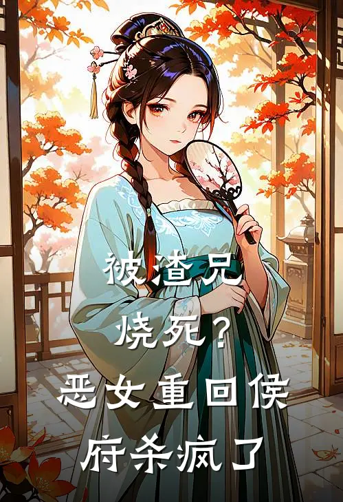 被渣兄烧死？恶女重回侯府杀疯了冯婉月秦迦南热门的网络小说_完整版小说被渣兄烧死？恶女重回侯府杀疯了(冯婉月秦迦南)