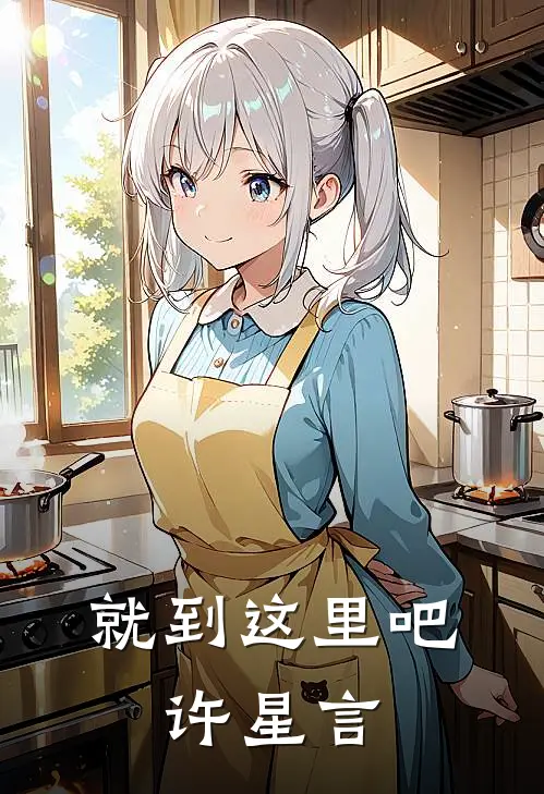 就到这里吧，许星言许星言沈念全本免费小说_热门网络小说推荐就到这里吧，许星言许星言沈念