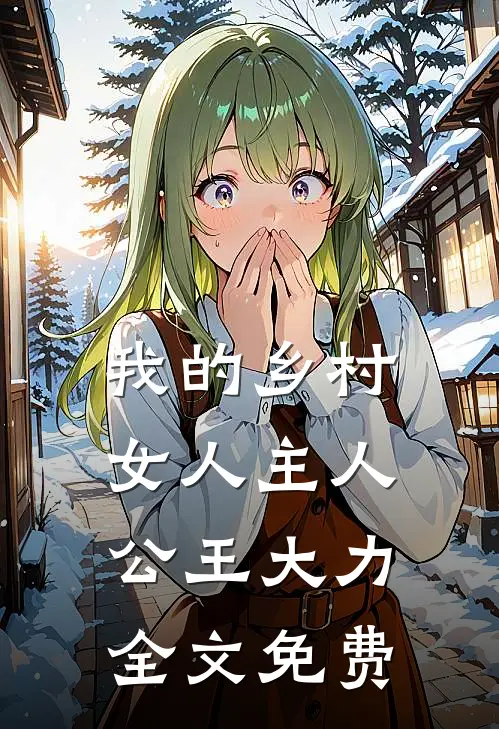 我的乡村女人主人公王大力全文免费