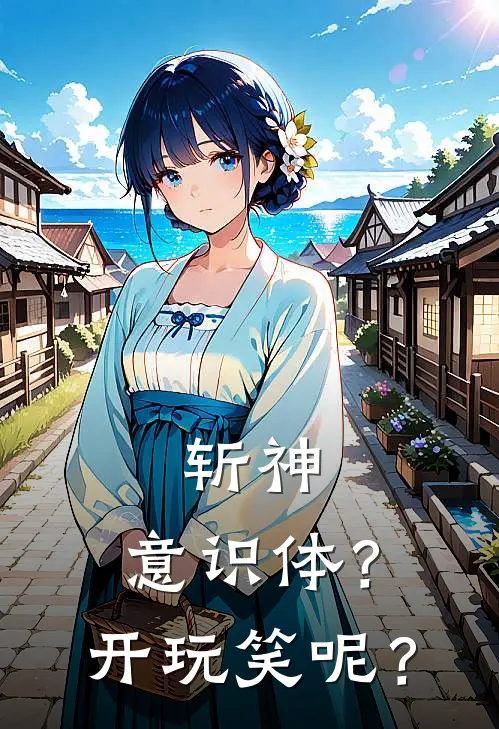 斩神：意识体？开玩笑呢？王耀林七夜完本热门小说_小说推荐完结斩神：意识体？开玩笑呢？王耀林七夜