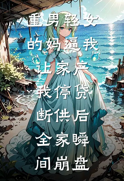 重男轻女的妈逼我让家产，我停贷断供后，全家瞬间崩盘(陈宇林涛)免费阅读_无弹窗全文免费阅读重男轻女的妈逼我让家产，我停贷断供后，全家瞬间崩盘陈宇林涛