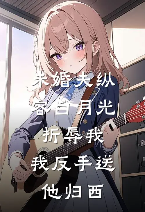 未婚夫纵容白月光折辱我，我反手送他归西