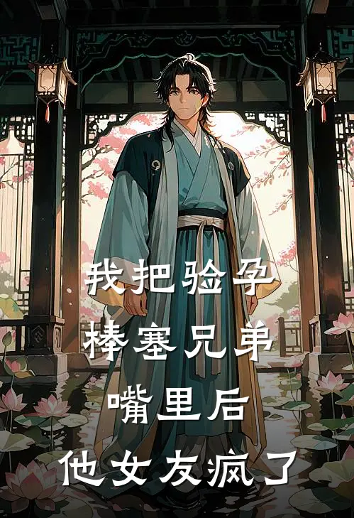 我把验孕棒塞兄弟嘴里后，他女友疯了