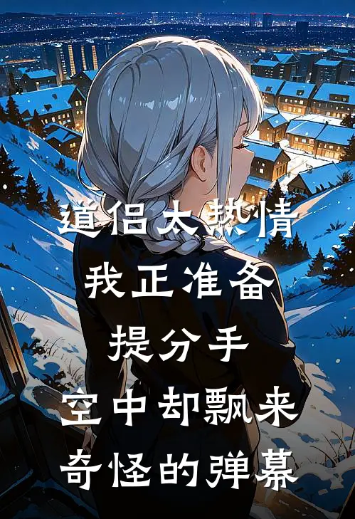 道侣太热情。我正准备提分手，空中却飘来奇怪的弹幕。