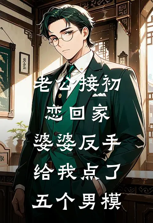 老公接初恋回家，婆婆反手给我点了五个男模