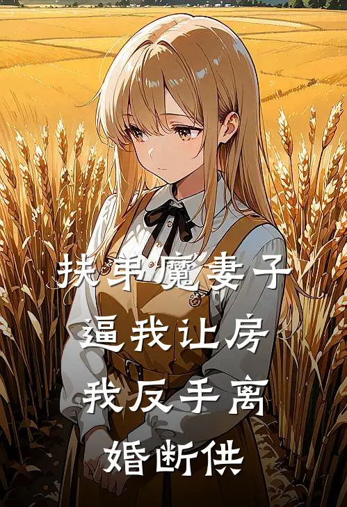 扶弟魔妻子逼我让房，我反手离婚断供(朱天顺朱少妮)免费阅读_热门的小说扶弟魔妻子逼我让房，我反手离婚断供朱天顺朱少妮