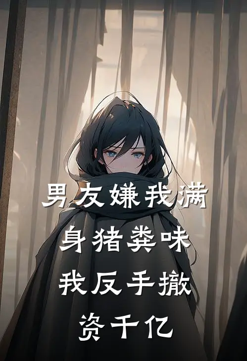 男友嫌我满身猪粪味，我反手撤资千亿阿梨顾言川热门小说免费阅读_完本完结小说男友嫌我满身猪粪味，我反手撤资千亿(阿梨顾言川)