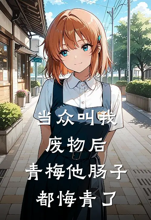 当众叫我废物后，青梅他肠子都悔青了