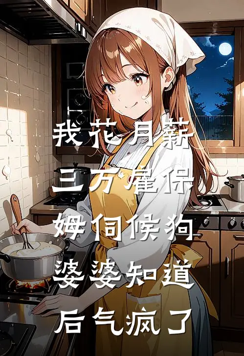 我花月薪三万雇保姆伺候狗，婆婆知道后气疯了