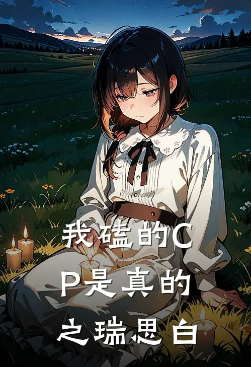 我磕的CP是真的之瑞思白(敖瑞鵬张鑫)好看的完结小说_完本小说我磕的CP是真的之瑞思白敖瑞鵬张鑫