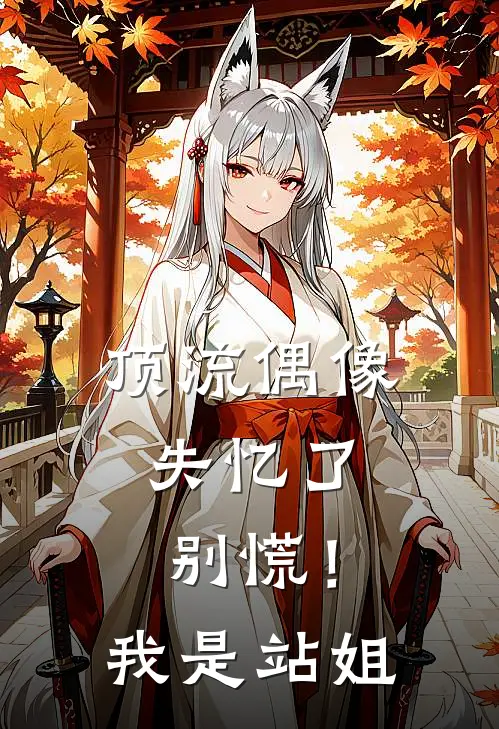 顶流偶像失忆了，别慌！我是站姐(宁檀游满)热门的小说_热门网络小说推荐顶流偶像失忆了，别慌！我是站姐(宁檀游满)